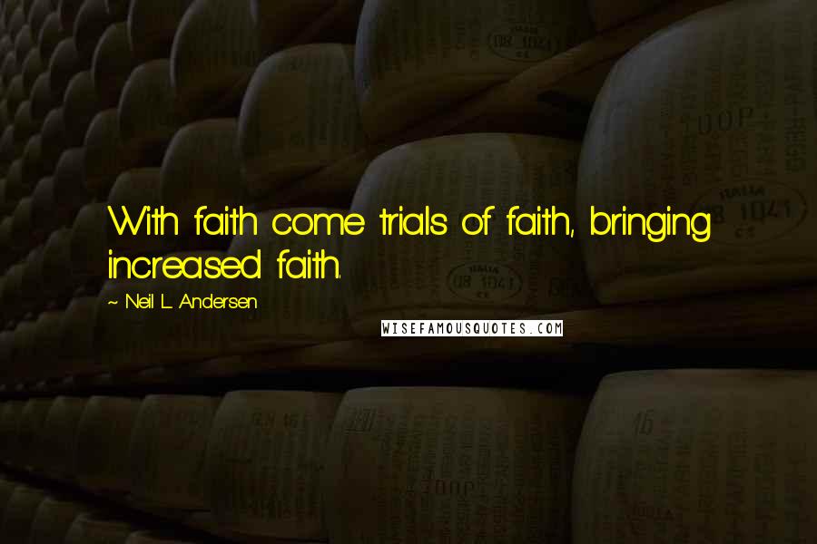 Neil L. Andersen Quotes: With faith come trials of faith, bringing increased faith.