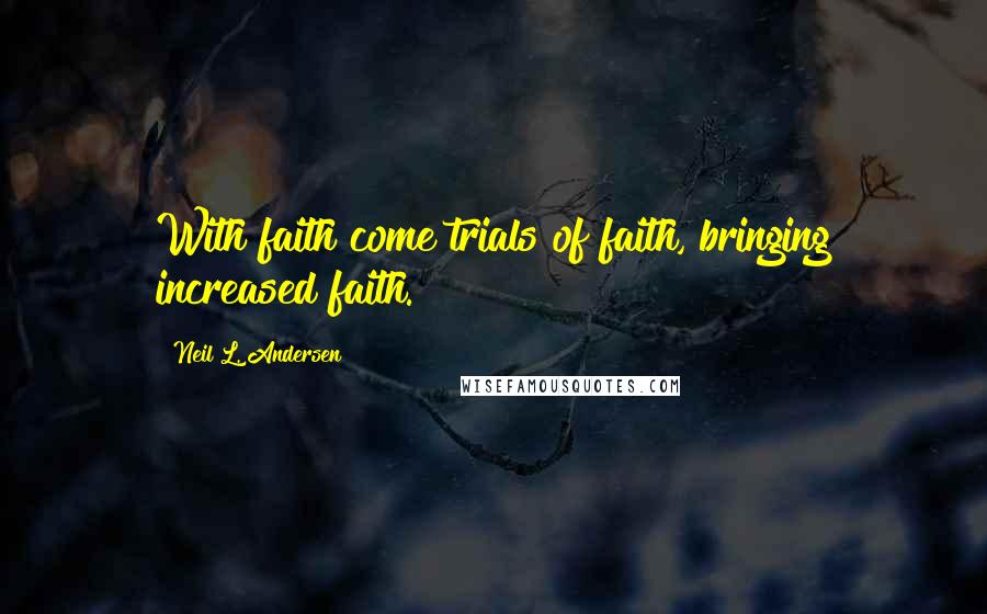 Neil L. Andersen Quotes: With faith come trials of faith, bringing increased faith.