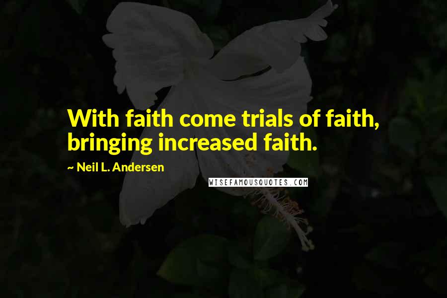 Neil L. Andersen Quotes: With faith come trials of faith, bringing increased faith.