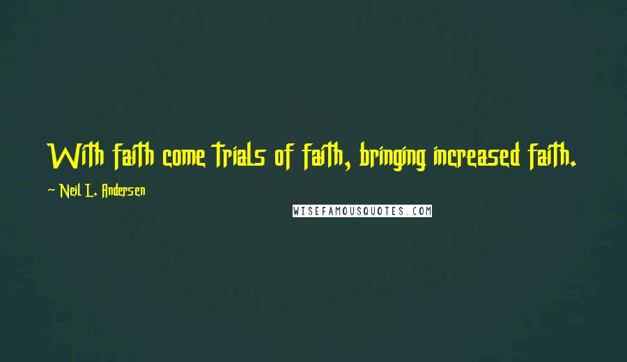 Neil L. Andersen Quotes: With faith come trials of faith, bringing increased faith.