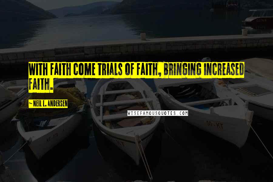 Neil L. Andersen Quotes: With faith come trials of faith, bringing increased faith.