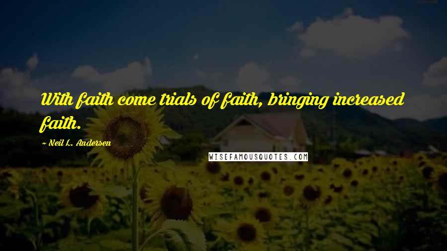 Neil L. Andersen Quotes: With faith come trials of faith, bringing increased faith.
