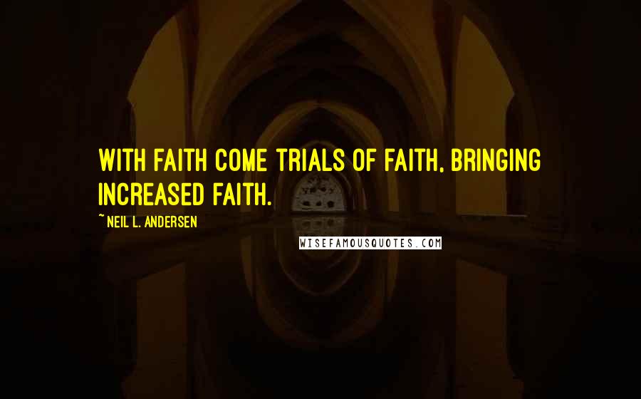 Neil L. Andersen Quotes: With faith come trials of faith, bringing increased faith.