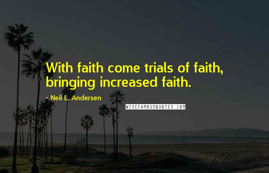 Neil L. Andersen Quotes: With faith come trials of faith, bringing increased faith.