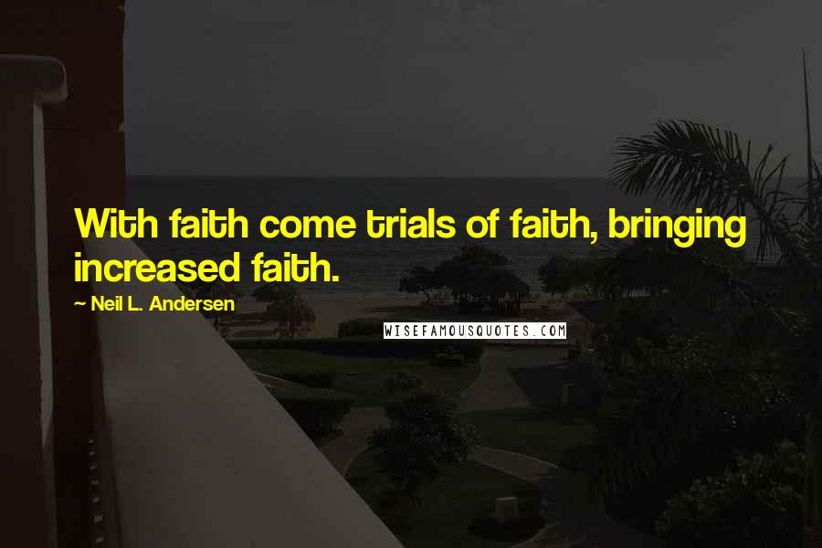 Neil L. Andersen Quotes: With faith come trials of faith, bringing increased faith.