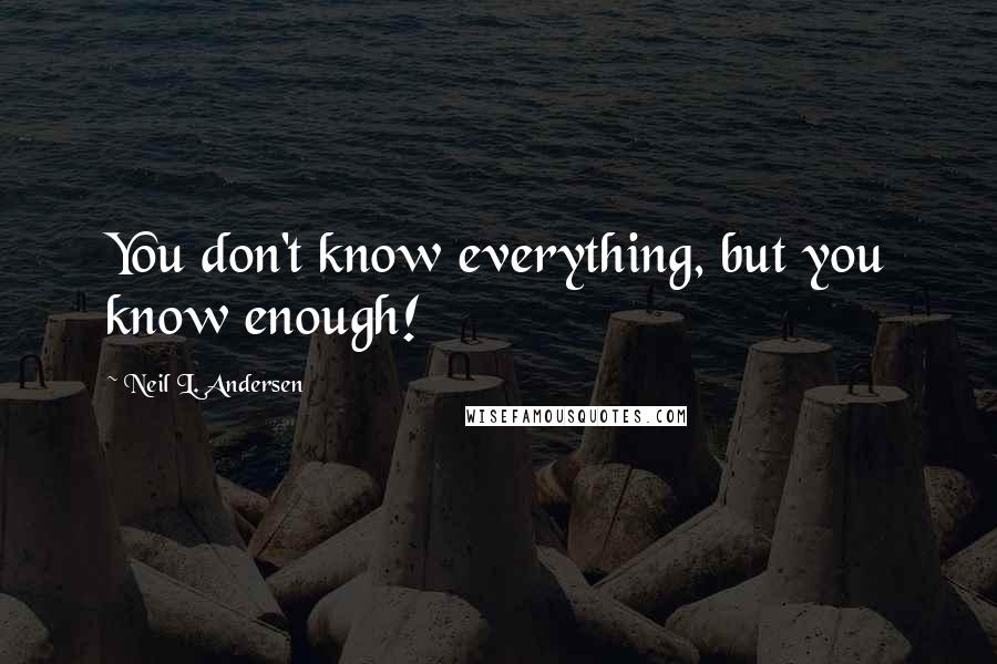 Neil L. Andersen Quotes: You don't know everything, but you know enough!