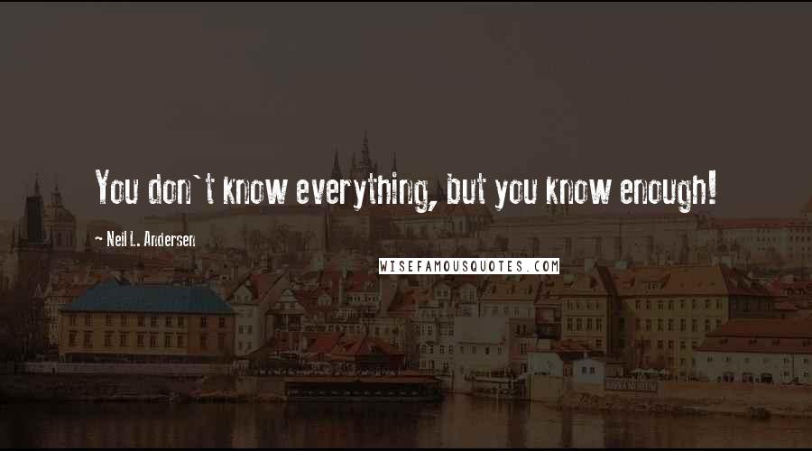 Neil L. Andersen Quotes: You don't know everything, but you know enough!