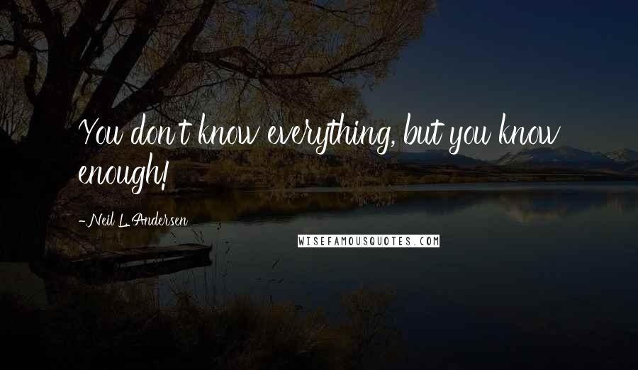 Neil L. Andersen Quotes: You don't know everything, but you know enough!