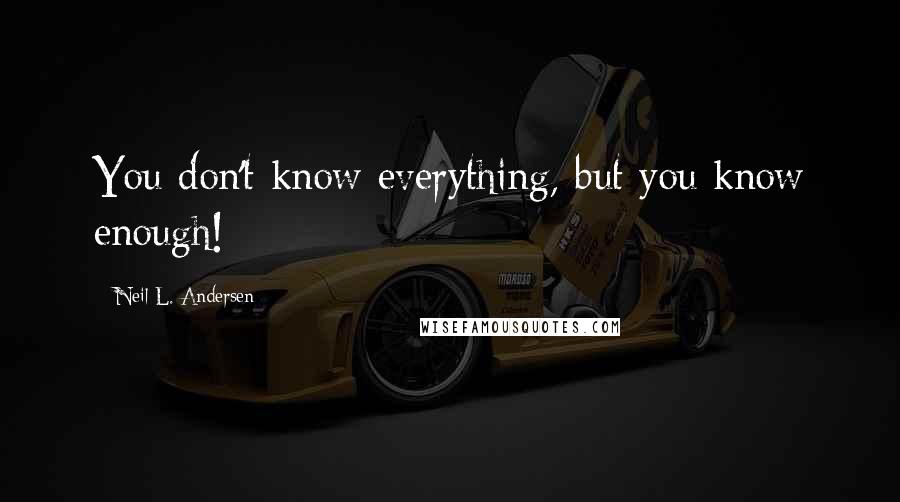 Neil L. Andersen Quotes: You don't know everything, but you know enough!