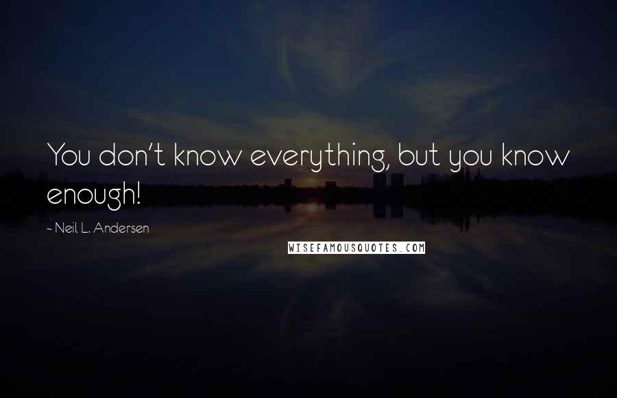 Neil L. Andersen Quotes: You don't know everything, but you know enough!