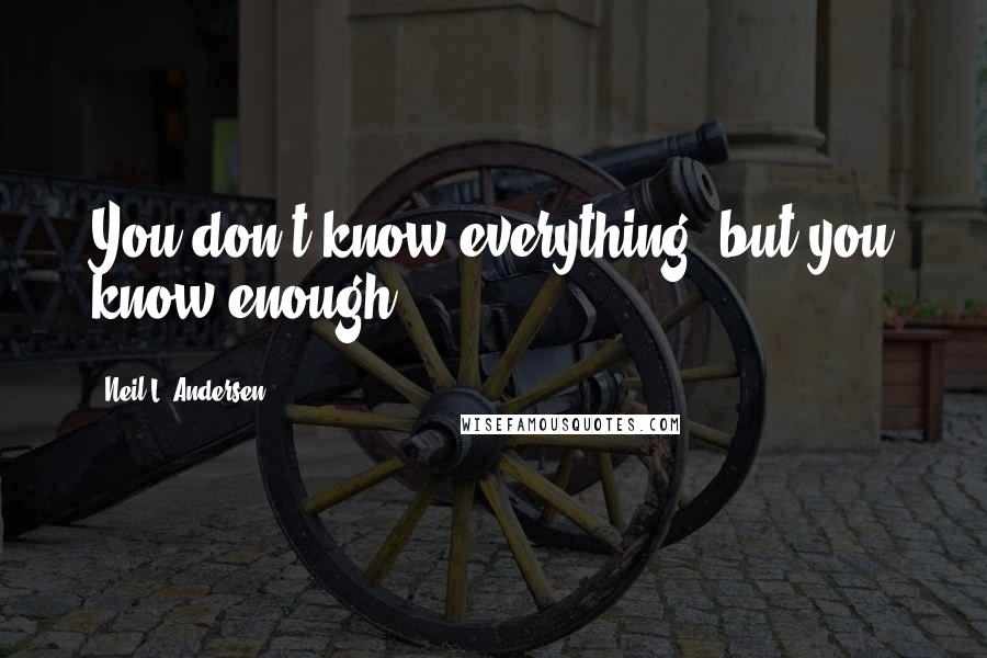 Neil L. Andersen Quotes: You don't know everything, but you know enough!