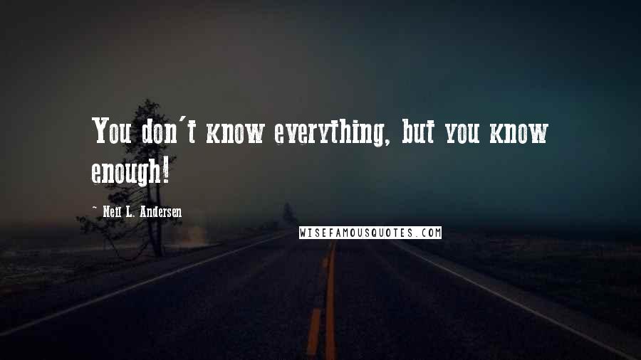 Neil L. Andersen Quotes: You don't know everything, but you know enough!