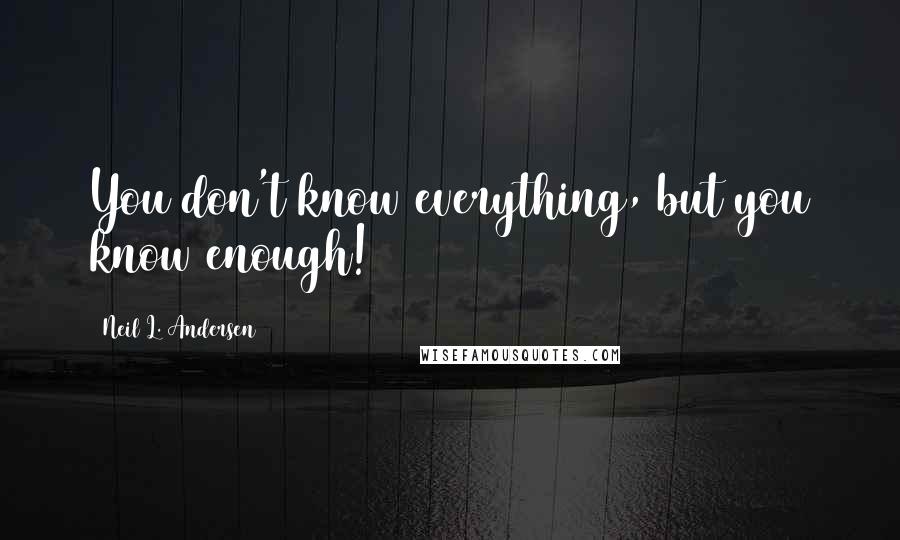 Neil L. Andersen Quotes: You don't know everything, but you know enough!