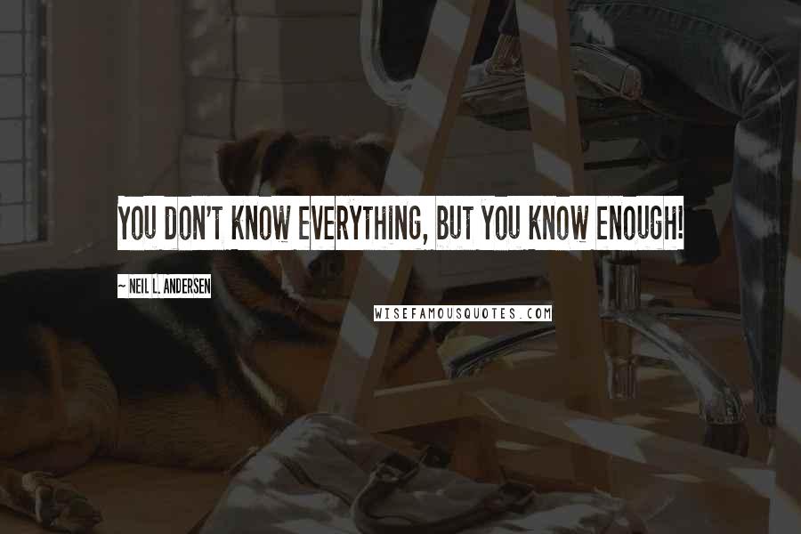 Neil L. Andersen Quotes: You don't know everything, but you know enough!