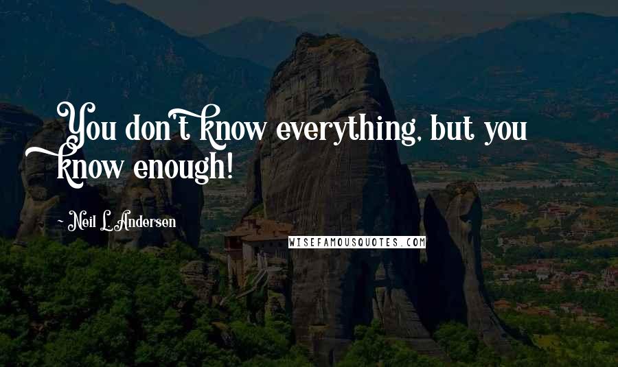 Neil L. Andersen Quotes: You don't know everything, but you know enough!