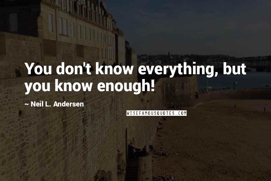 Neil L. Andersen Quotes: You don't know everything, but you know enough!