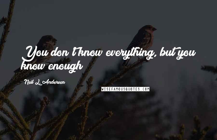 Neil L. Andersen Quotes: You don't know everything, but you know enough!