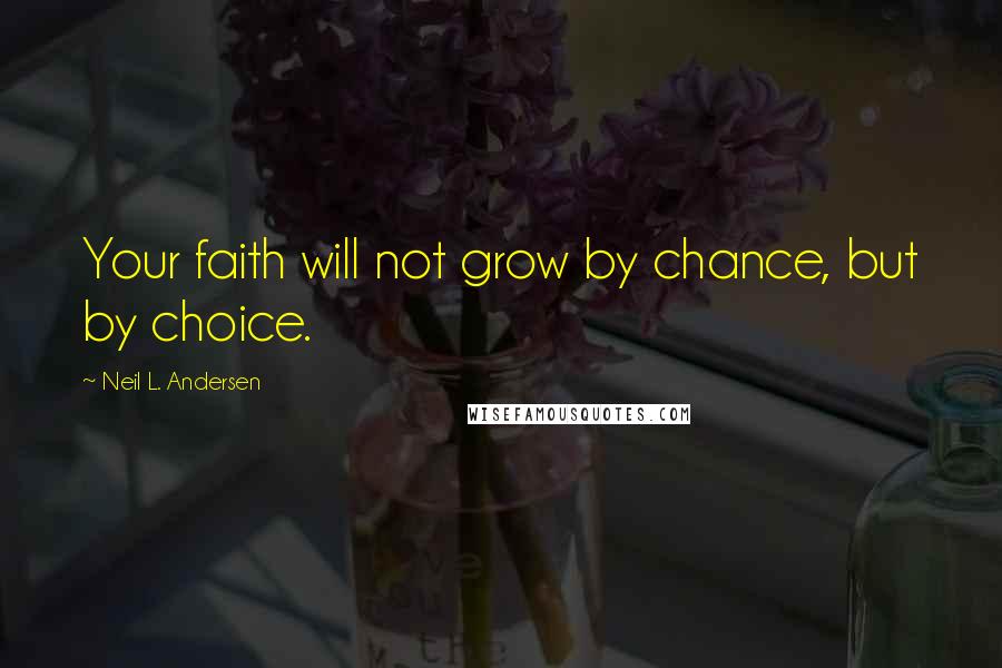 Neil L. Andersen Quotes: Your faith will not grow by chance, but by choice.