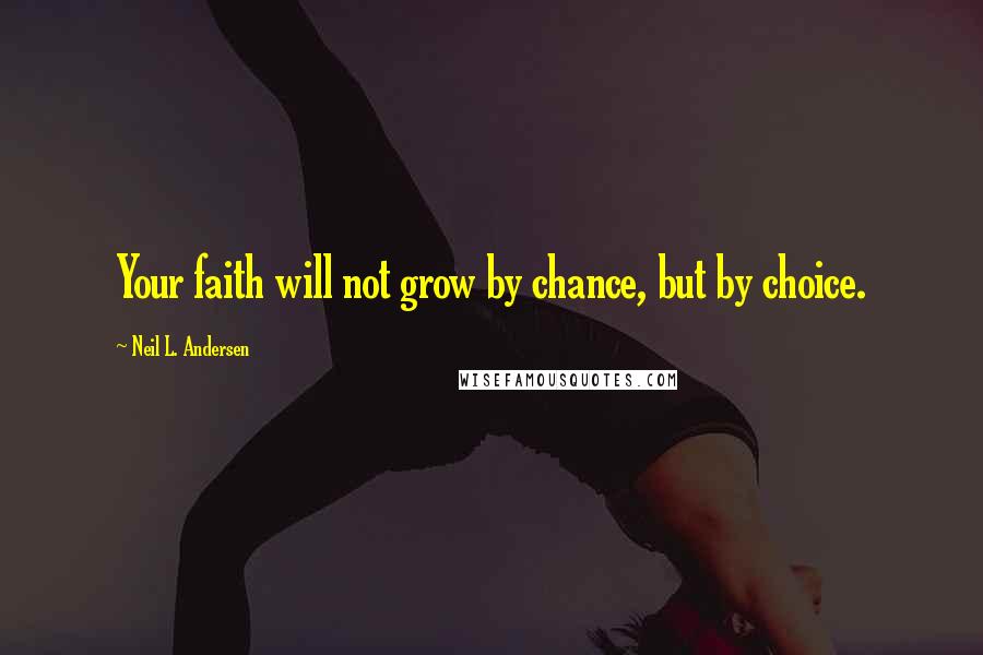 Neil L. Andersen Quotes: Your faith will not grow by chance, but by choice.