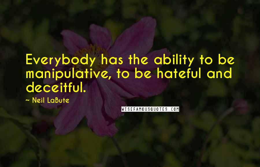 Neil LaBute Quotes: Everybody has the ability to be manipulative, to be hateful and deceitful.