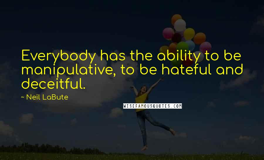 Neil LaBute Quotes: Everybody has the ability to be manipulative, to be hateful and deceitful.