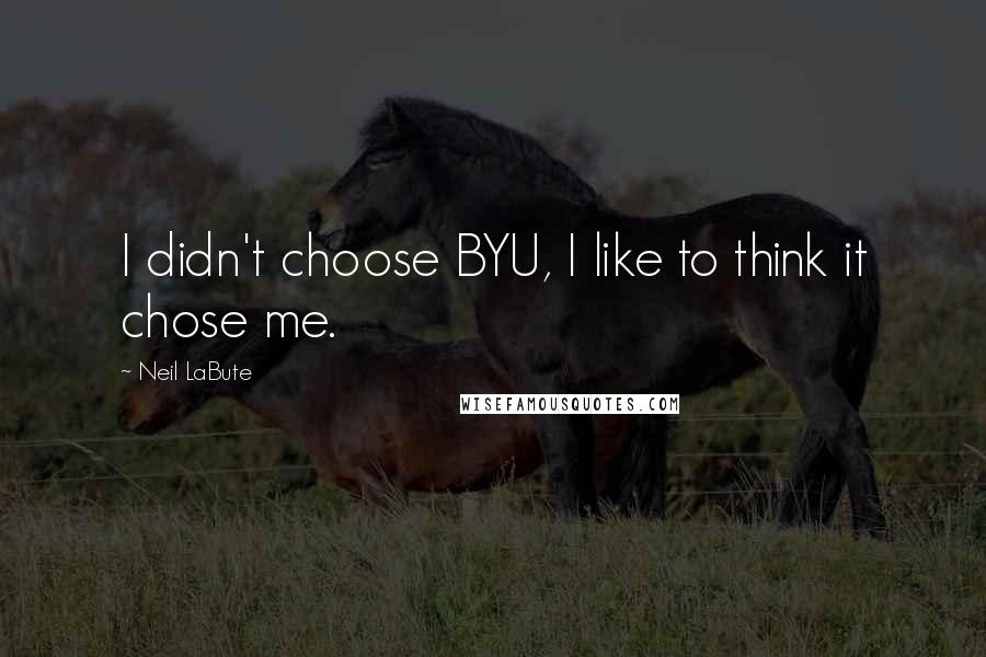 Neil LaBute Quotes: I didn't choose BYU, I like to think it chose me.