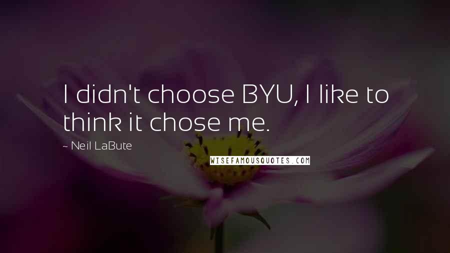 Neil LaBute Quotes: I didn't choose BYU, I like to think it chose me.