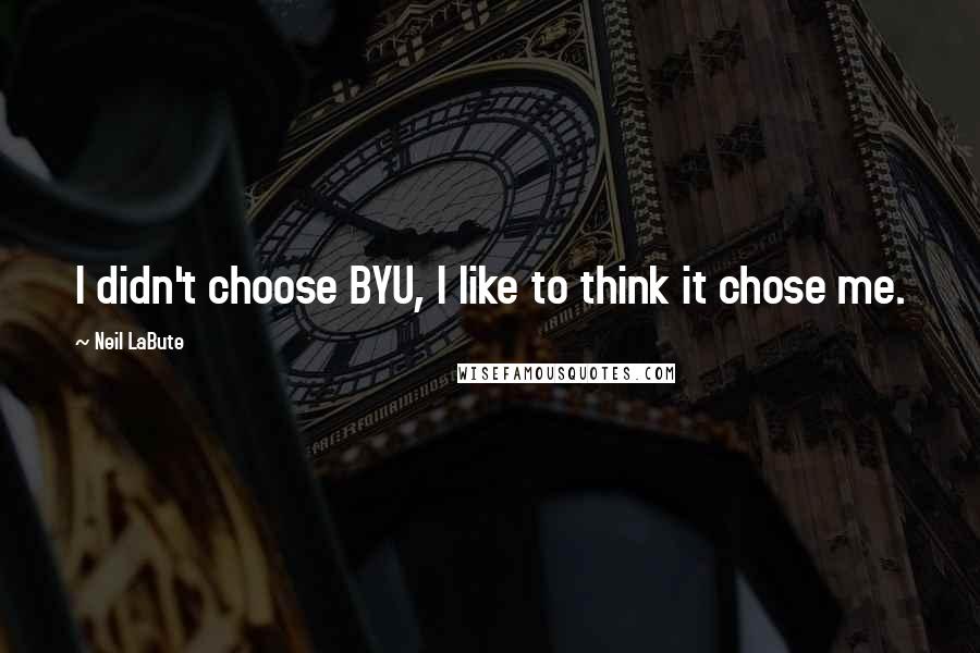 Neil LaBute Quotes: I didn't choose BYU, I like to think it chose me.