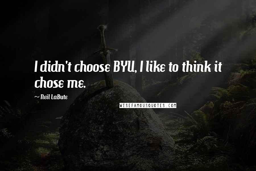 Neil LaBute Quotes: I didn't choose BYU, I like to think it chose me.
