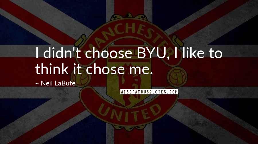 Neil LaBute Quotes: I didn't choose BYU, I like to think it chose me.