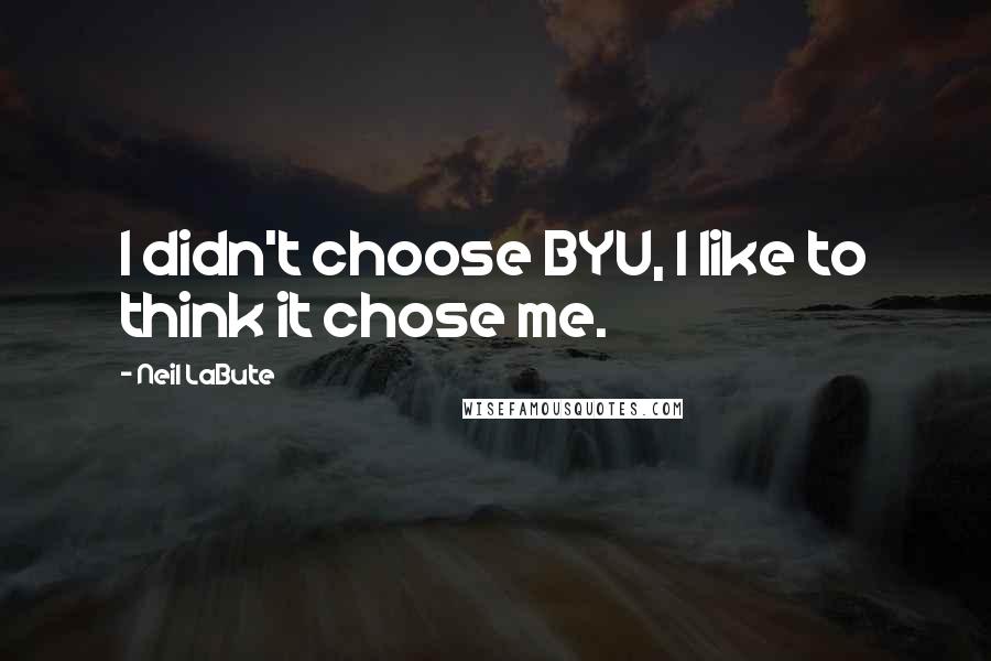 Neil LaBute Quotes: I didn't choose BYU, I like to think it chose me.