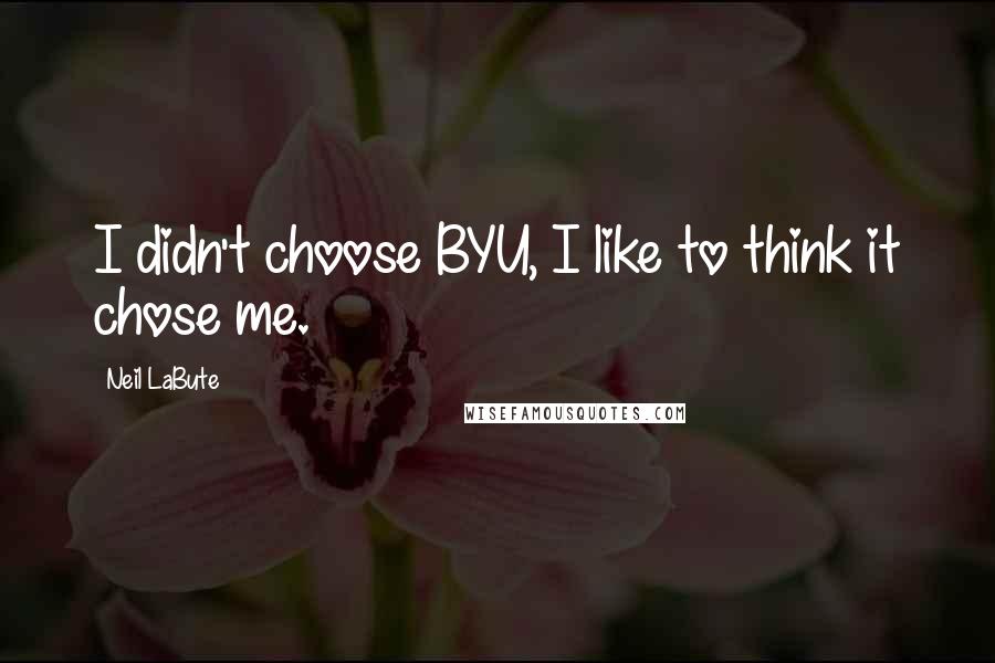 Neil LaBute Quotes: I didn't choose BYU, I like to think it chose me.