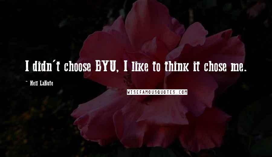 Neil LaBute Quotes: I didn't choose BYU, I like to think it chose me.