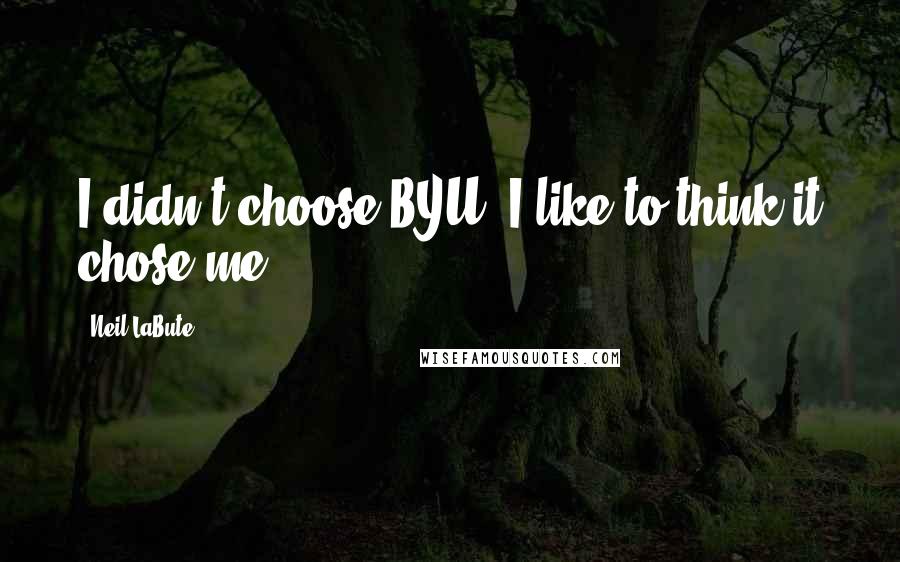 Neil LaBute Quotes: I didn't choose BYU, I like to think it chose me.