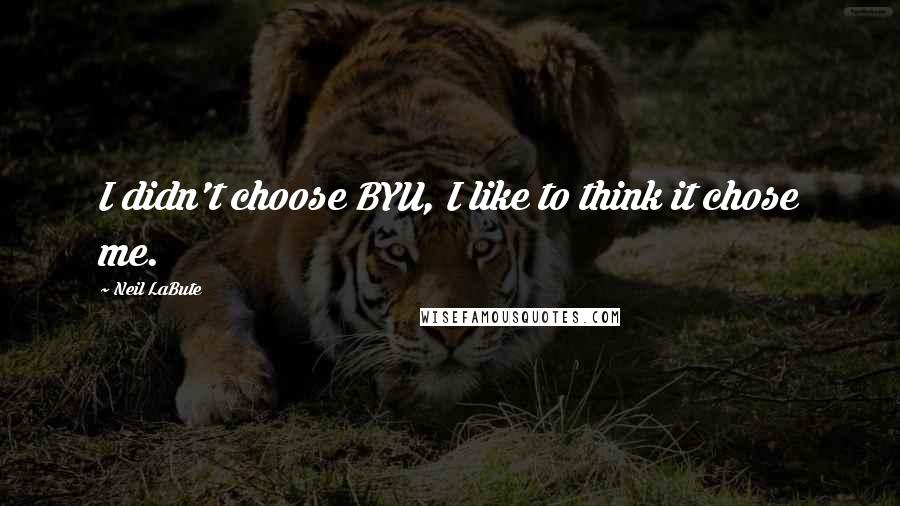Neil LaBute Quotes: I didn't choose BYU, I like to think it chose me.