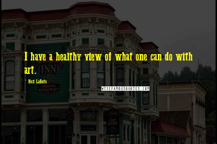 Neil LaBute Quotes: I have a healthy view of what one can do with art.