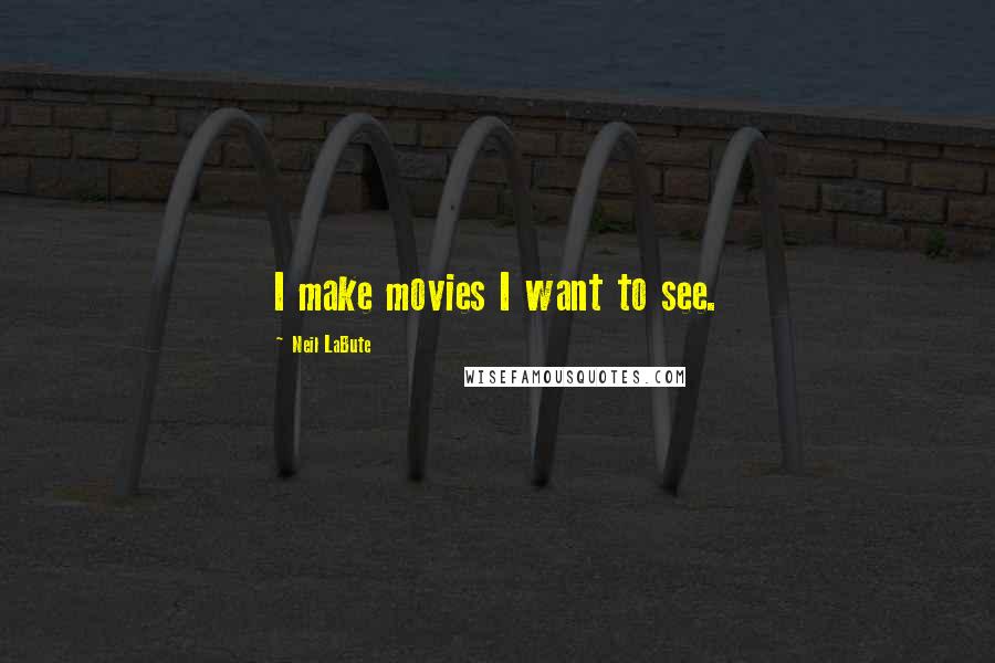 Neil LaBute Quotes: I make movies I want to see.