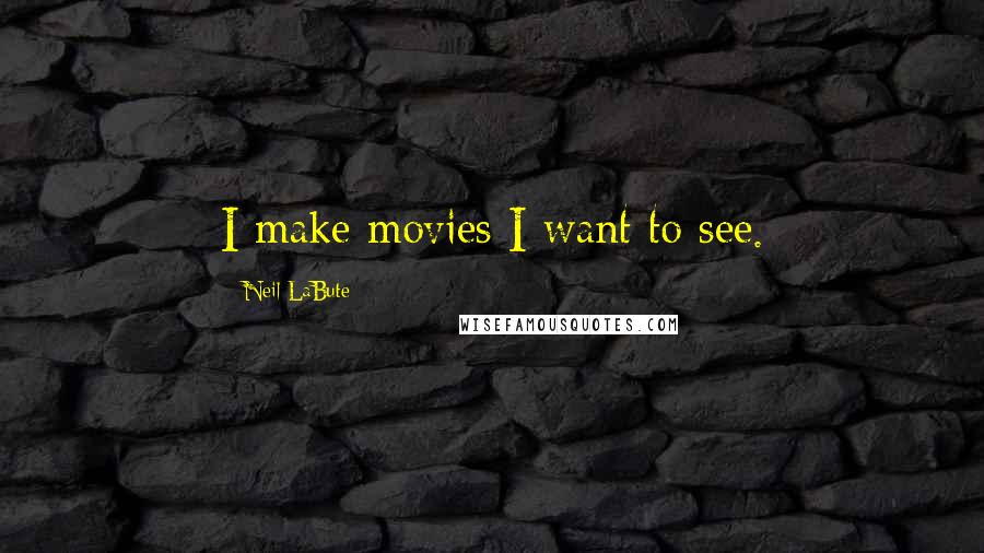Neil LaBute Quotes: I make movies I want to see.