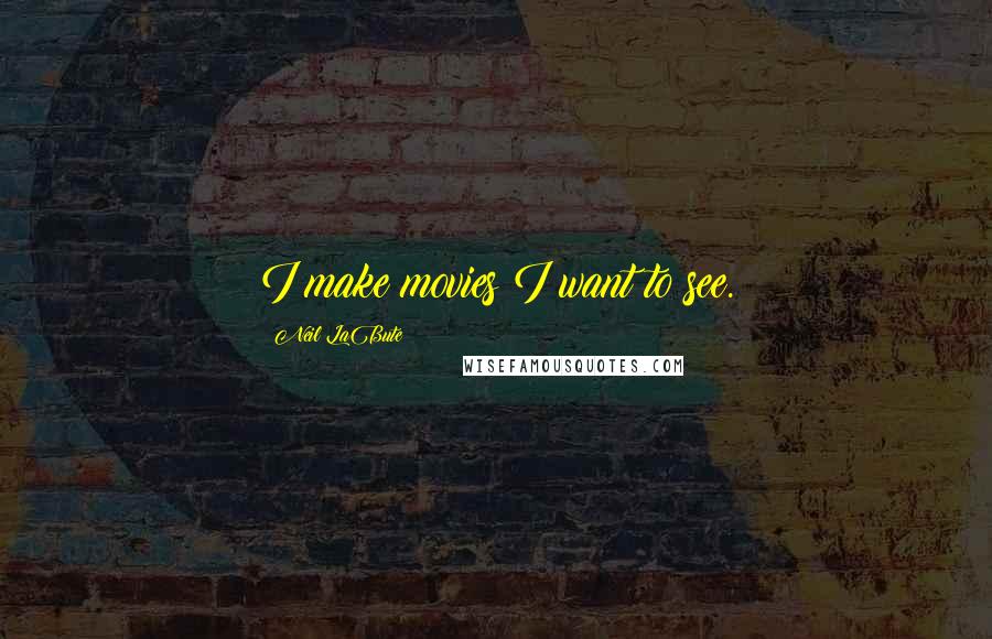 Neil LaBute Quotes: I make movies I want to see.