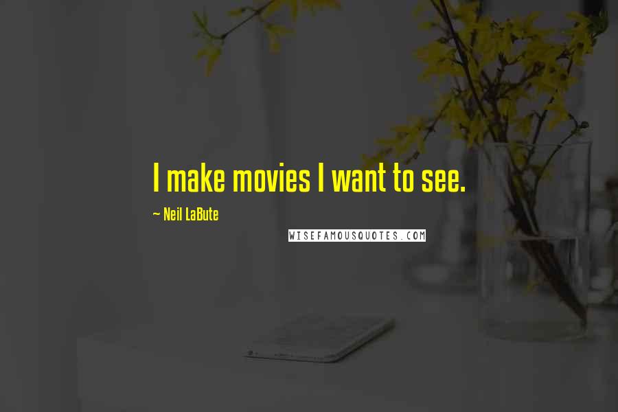 Neil LaBute Quotes: I make movies I want to see.