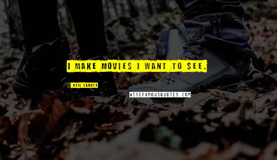 Neil LaBute Quotes: I make movies I want to see.