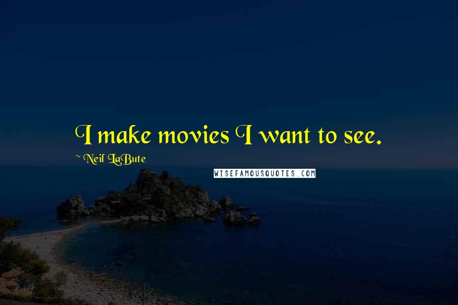 Neil LaBute Quotes: I make movies I want to see.
