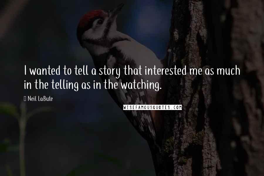 Neil LaBute Quotes: I wanted to tell a story that interested me as much in the telling as in the watching.