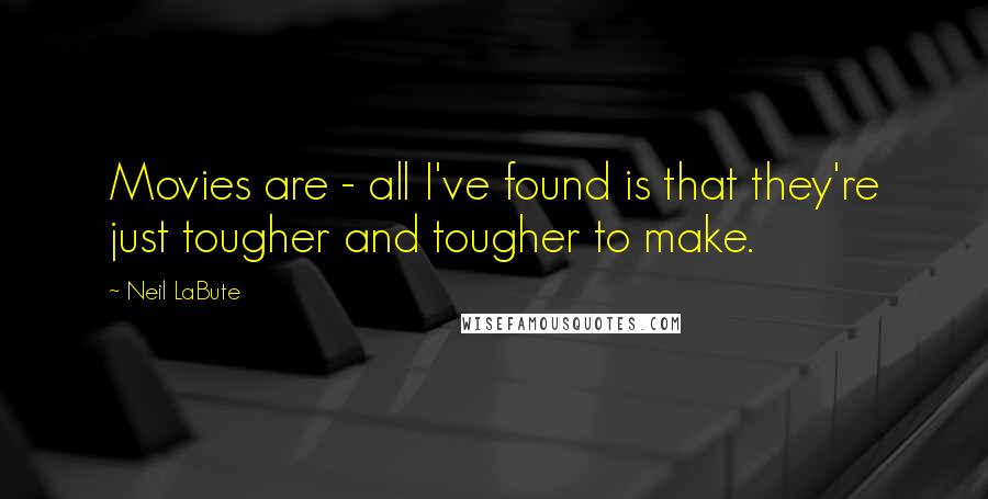 Neil LaBute Quotes: Movies are - all I've found is that they're just tougher and tougher to make.