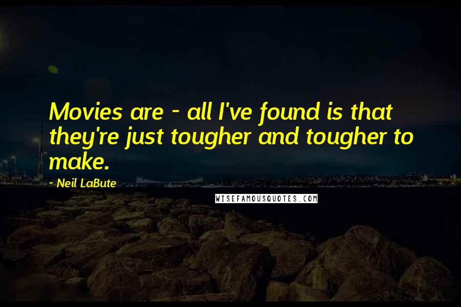 Neil LaBute Quotes: Movies are - all I've found is that they're just tougher and tougher to make.