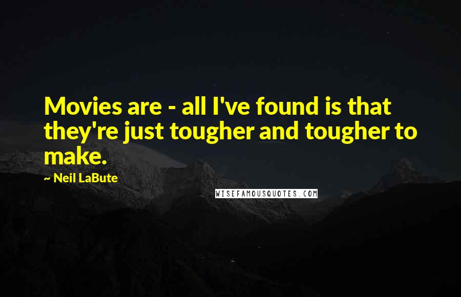 Neil LaBute Quotes: Movies are - all I've found is that they're just tougher and tougher to make.