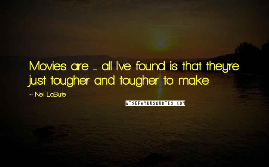 Neil LaBute Quotes: Movies are - all I've found is that they're just tougher and tougher to make.