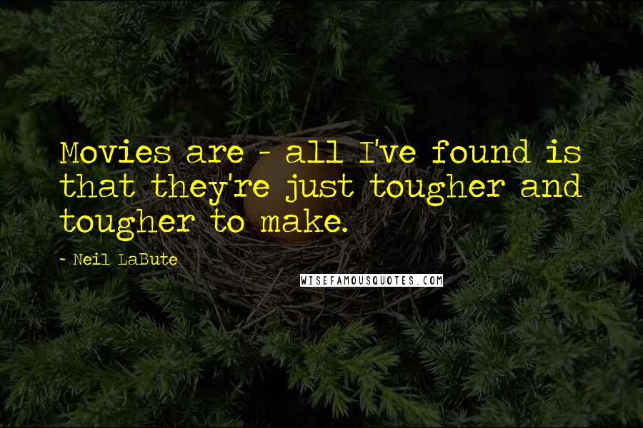 Neil LaBute Quotes: Movies are - all I've found is that they're just tougher and tougher to make.