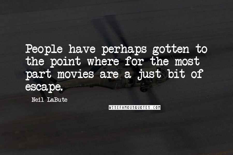 Neil LaBute Quotes: People have perhaps gotten to the point where for the most part movies are a just bit of escape.