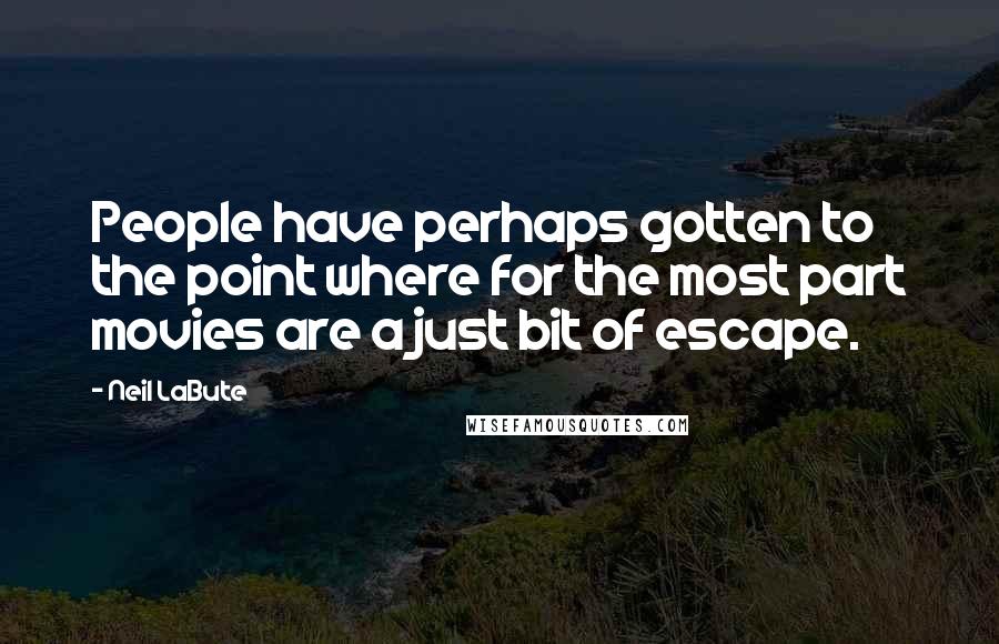Neil LaBute Quotes: People have perhaps gotten to the point where for the most part movies are a just bit of escape.
